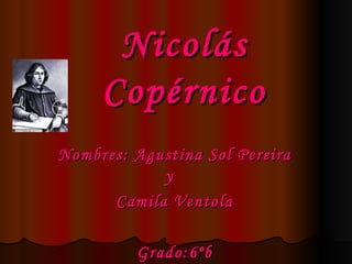 Nicolás Copérnico Nombres: Agustina Sol Pereira y  Camila Ventola Grado:6ºb 