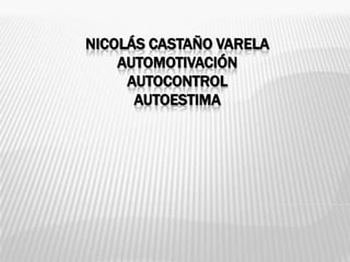 NICOLÁS CASTAÑO VARELA
AUTOMOTIVACIÓN
AUTOCONTROL
AUTOESTIMA
 