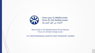 New trends in the Mediterranean Ports Industry
- Focus on climate change issues -
14th MEDITERRANEAN LOGISTICS AND TRANSPORT SUMMIT
 