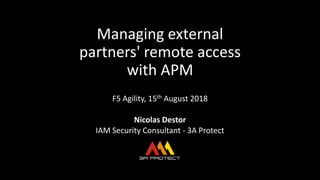 Managing external
partners' remote access
with APM
F5 Agility, 15th August 2018
Nicolas Destor
IAM Security Consultant - 3A Protect
 