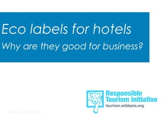 Eco labels for hotels 
Why are they good for business? 
www.wildasia.org 
 