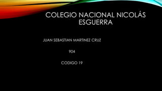 COLEGIO NACIONAL NICOLÁS
ESGUERRA
JUAN SEBASTIAN MARTINEZ CRUZ
904
CODIGO 19
 