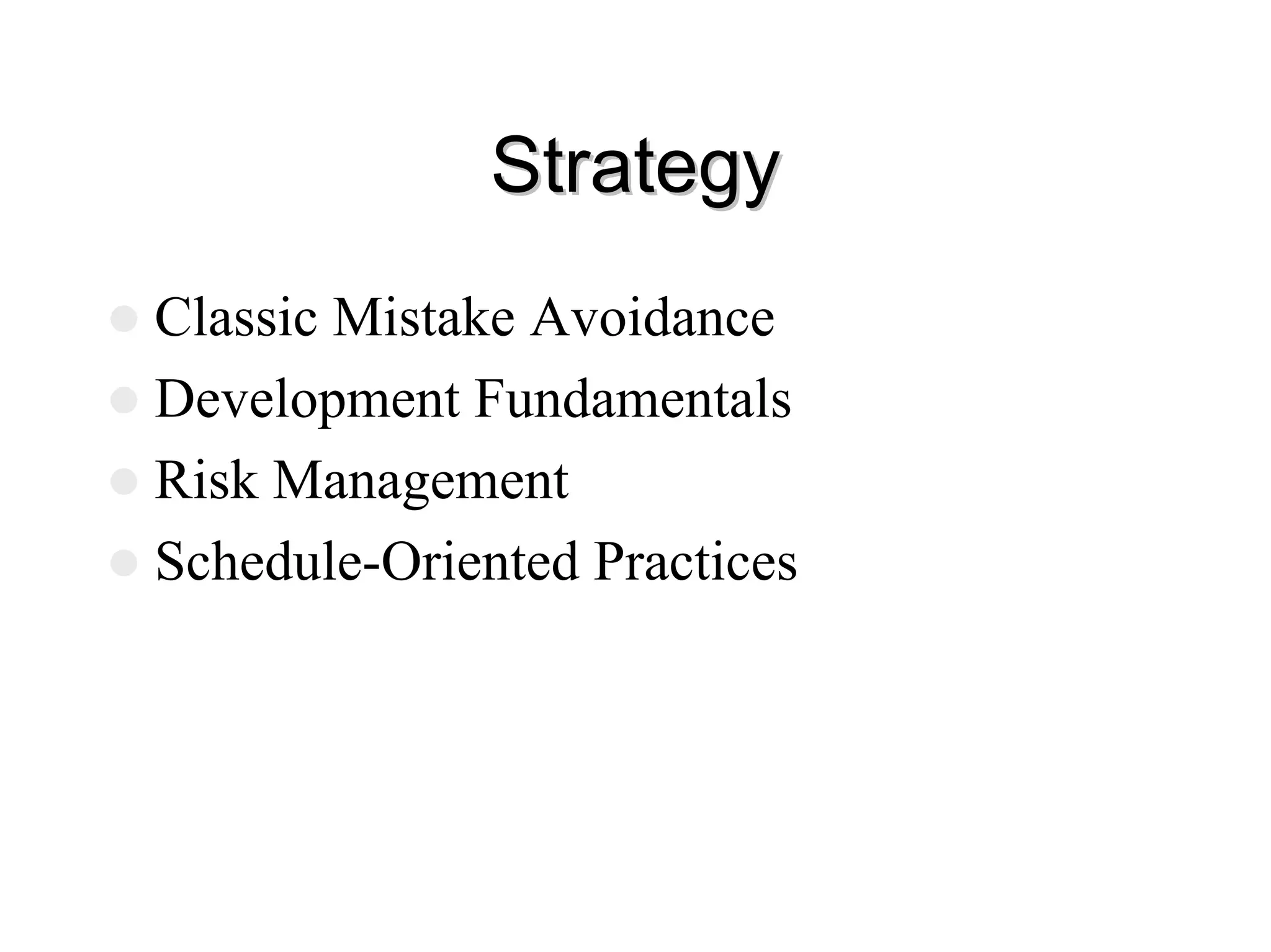 Strategy
Strategy
z Classic Mistake Avoidance
z Development Fundamentals
z Risk Management
z Schedule-Oriented Practices
 