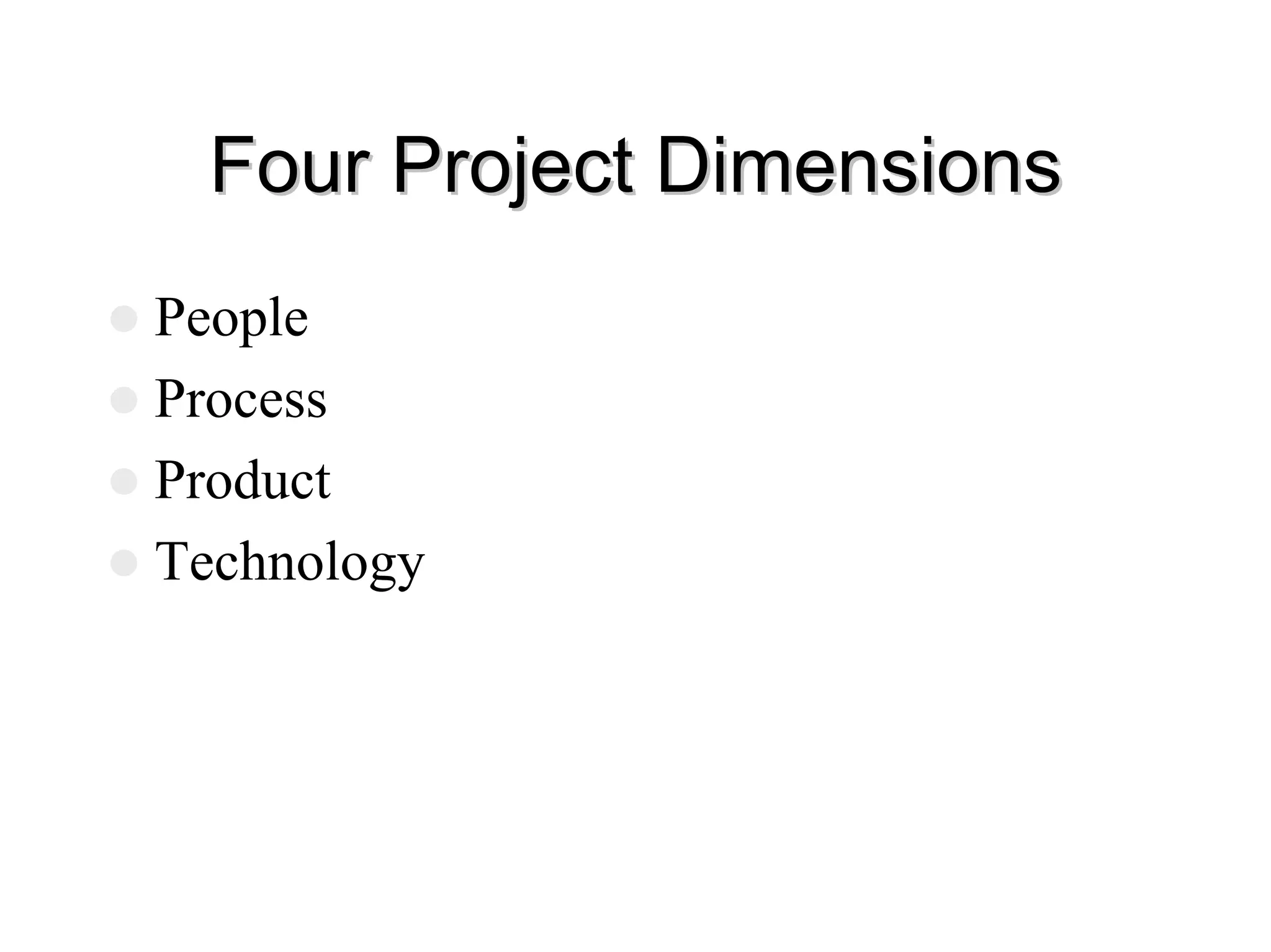Four Project Dimensions
Four Project Dimensions
z People
z Process
z Product
z Technology
 