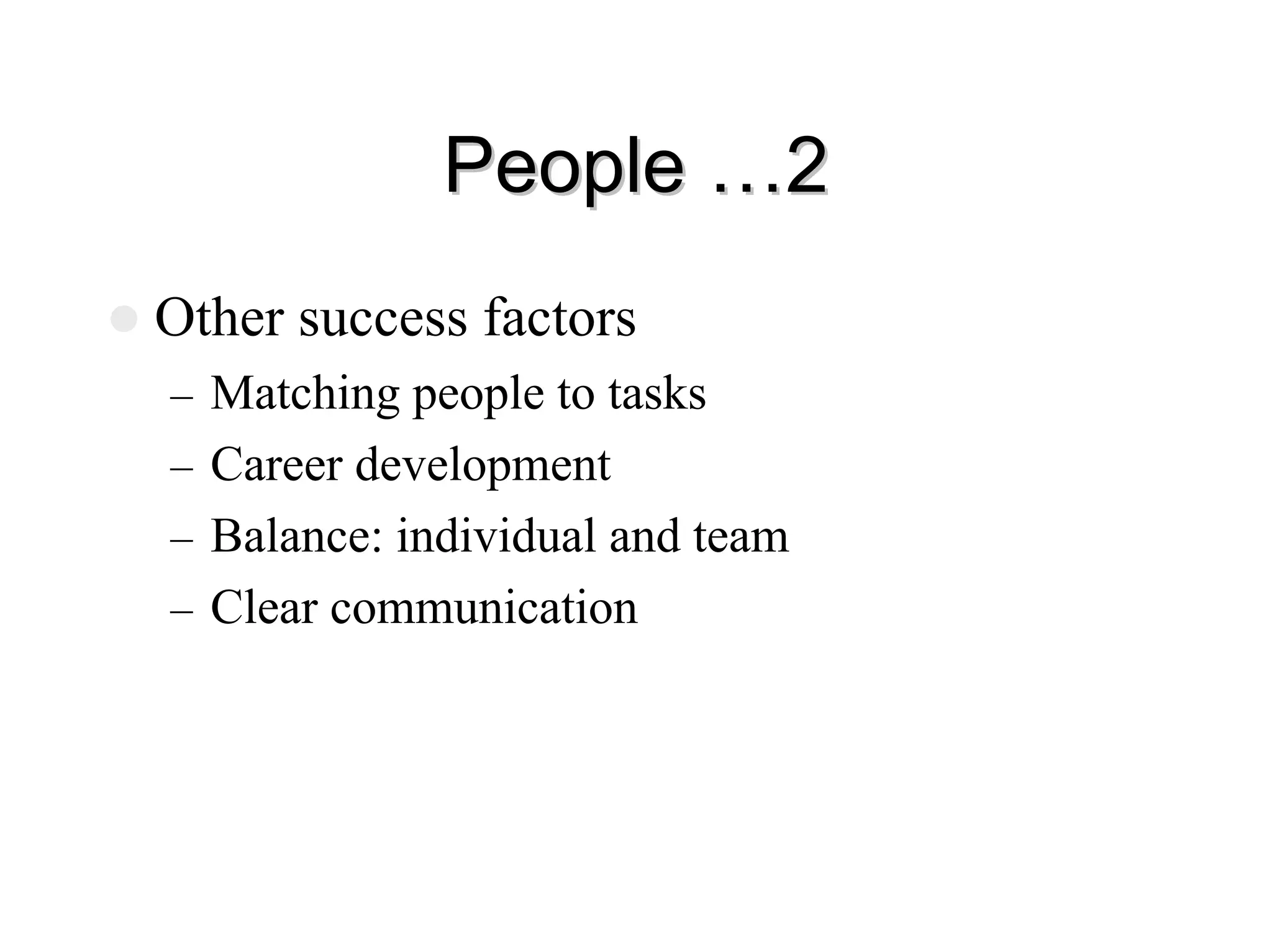 People …2
People …2
z Other success factors
– Matching people to tasks
– Career development
– Balance: individual and team
– Clear communication
 