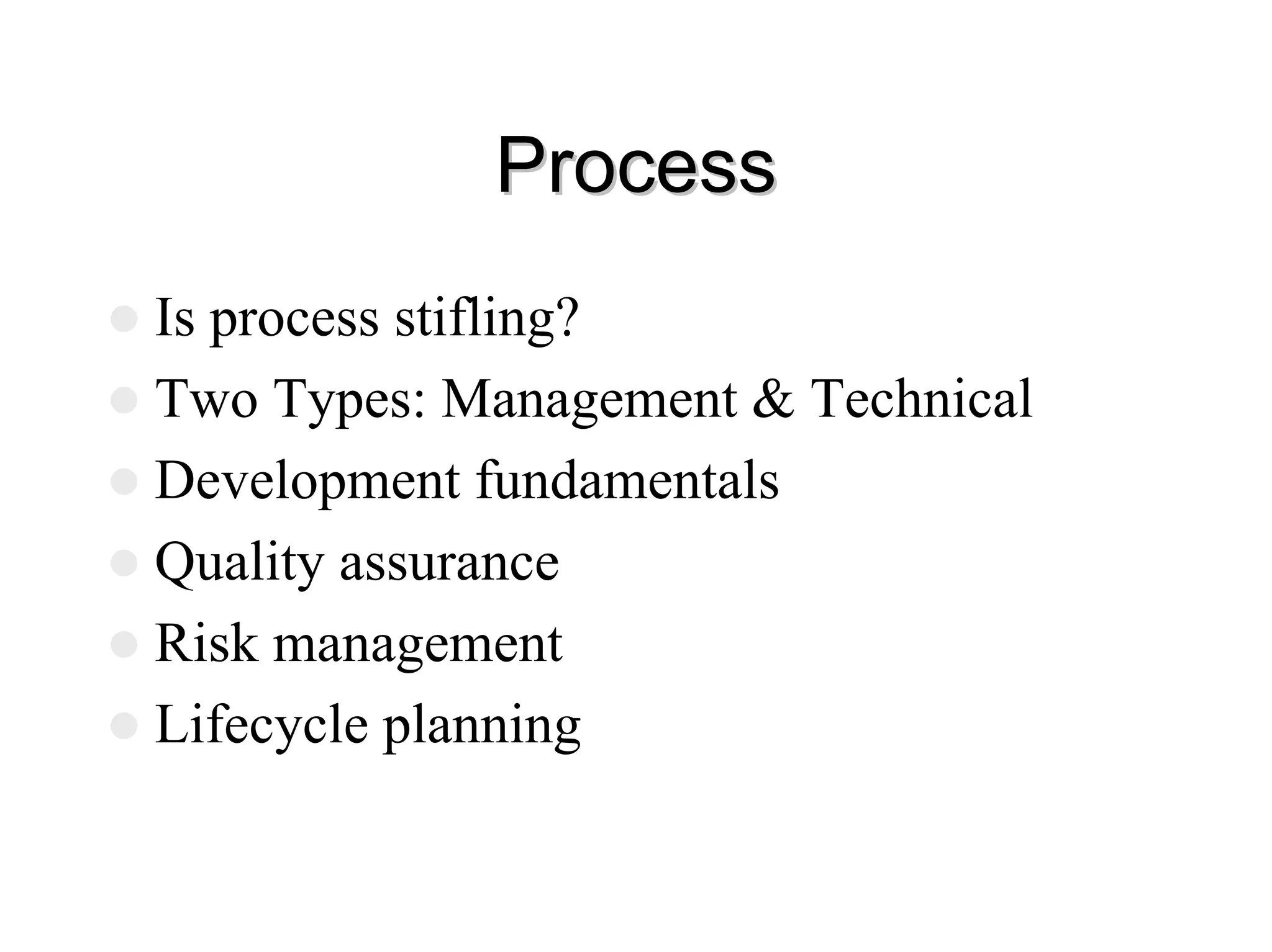 Process
Process
z Is process stifling?
z Two Types: Management & Technical
z Development fundamentals
z Quality assurance
z Risk management
z Lifecycle planning
 