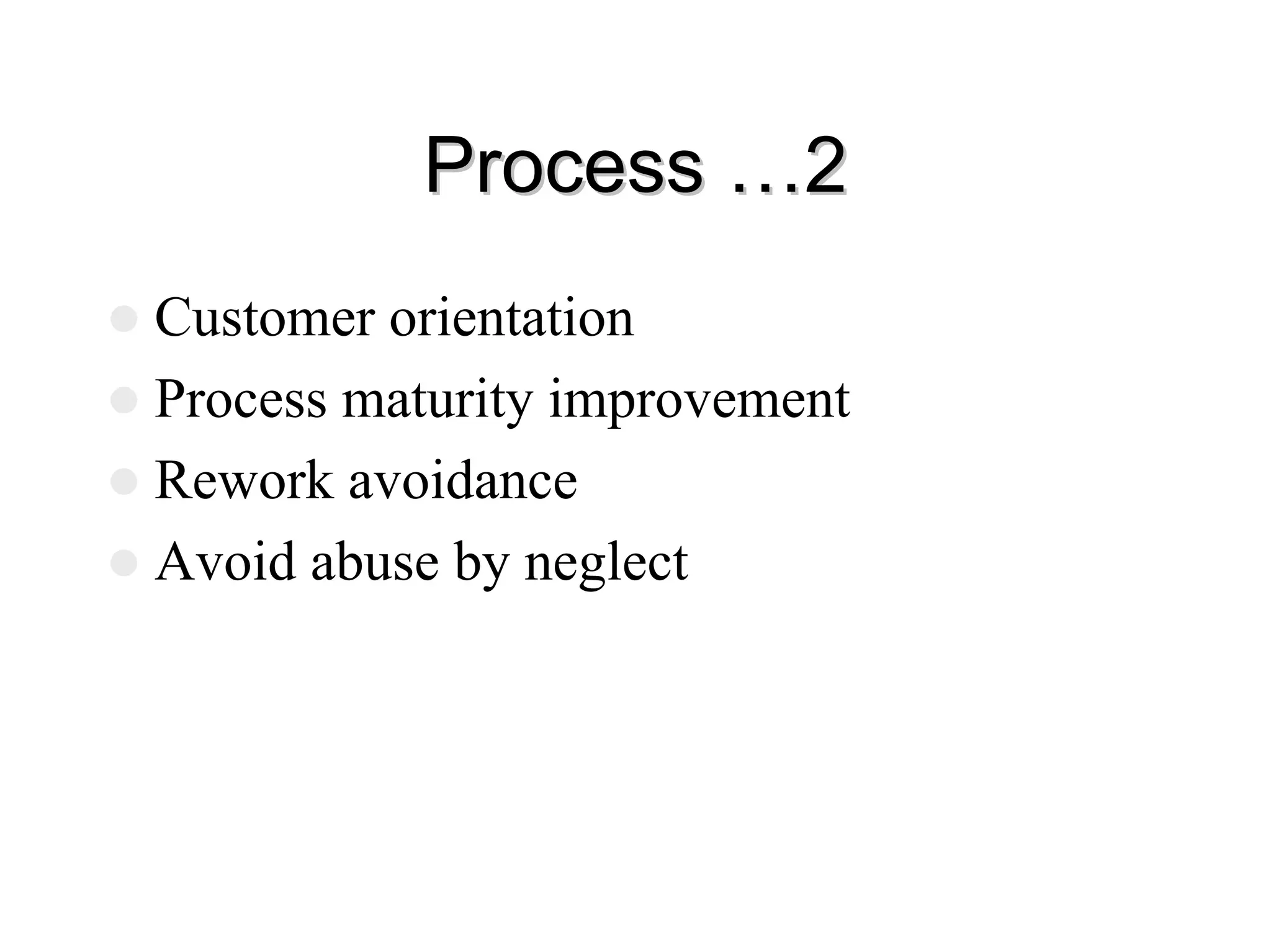 Process …2
Process …2
z Customer orientation
z Process maturity improvement
z Rework avoidance
z Avoid abuse by neglect
 