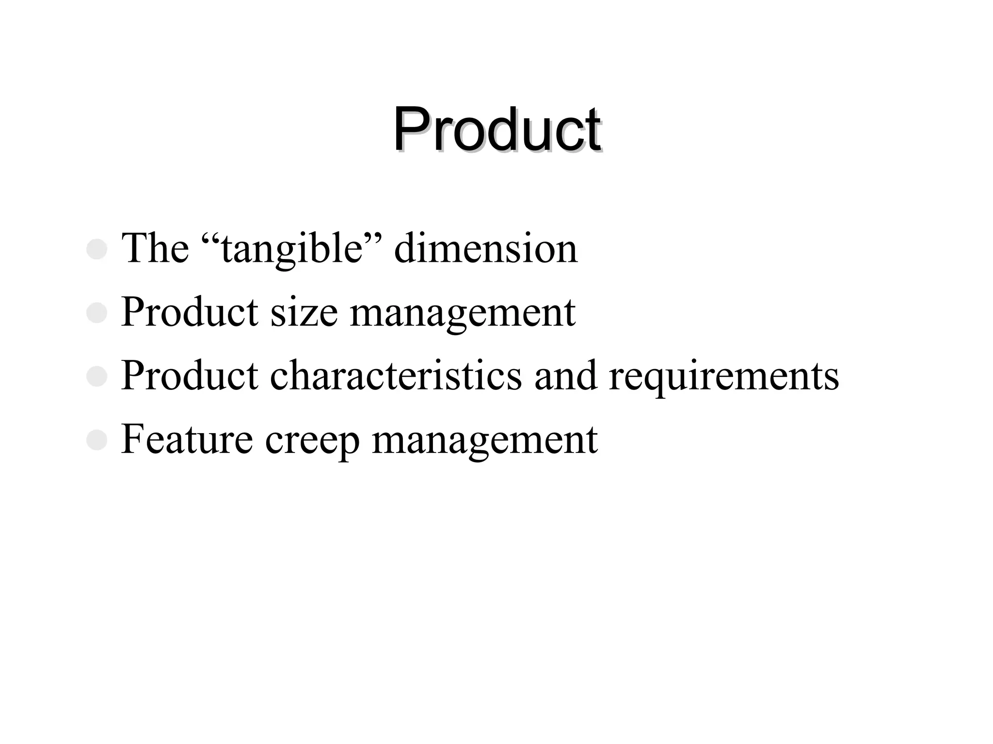 Product
Product
z The “tangible” dimension
z Product size management
z Product characteristics and requirements
z Feature creep management
 