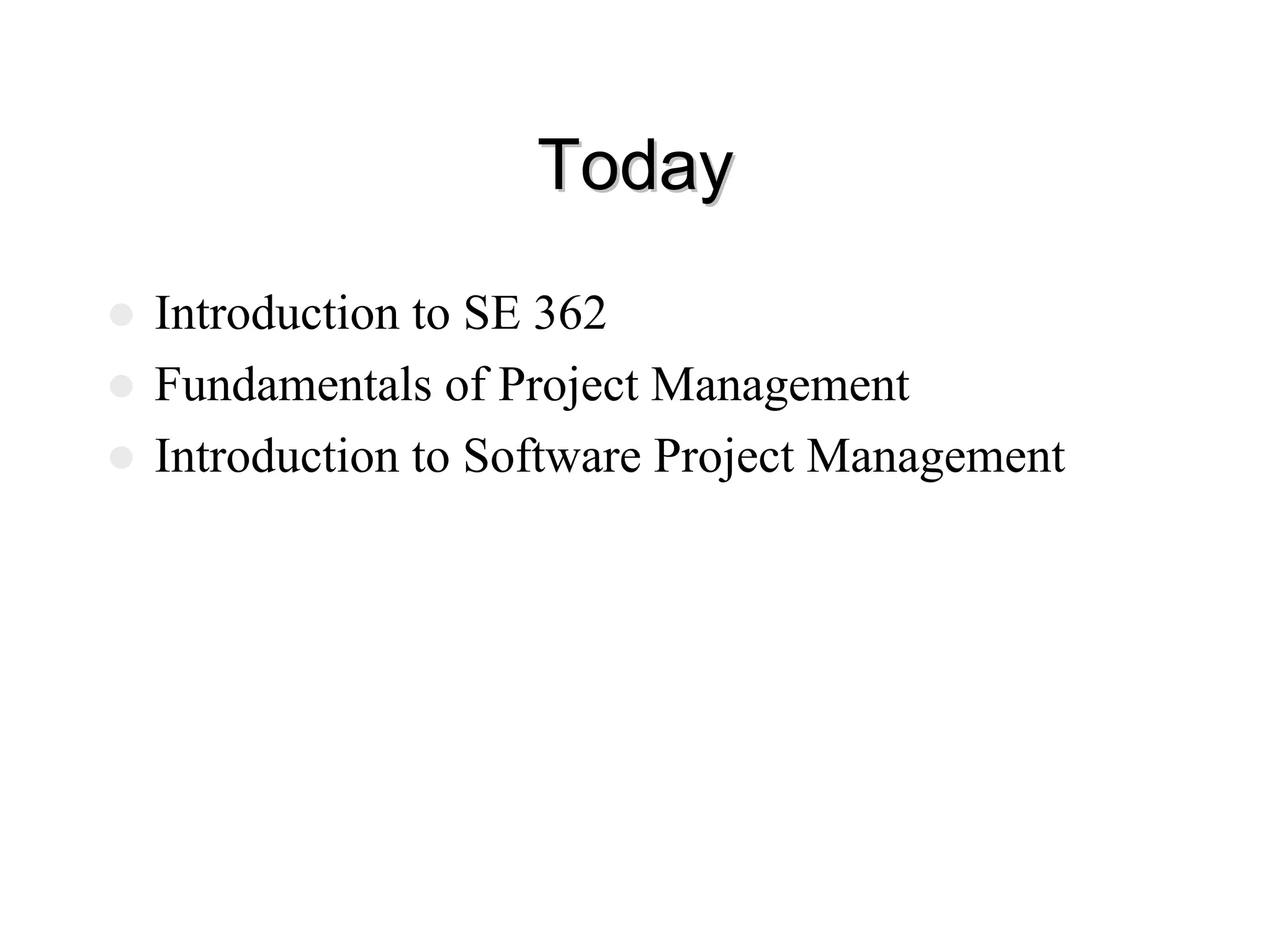 Today
Today
z Introduction to SE 362
z Fundamentals of Project Management
z Introduction to Software Project Management
 