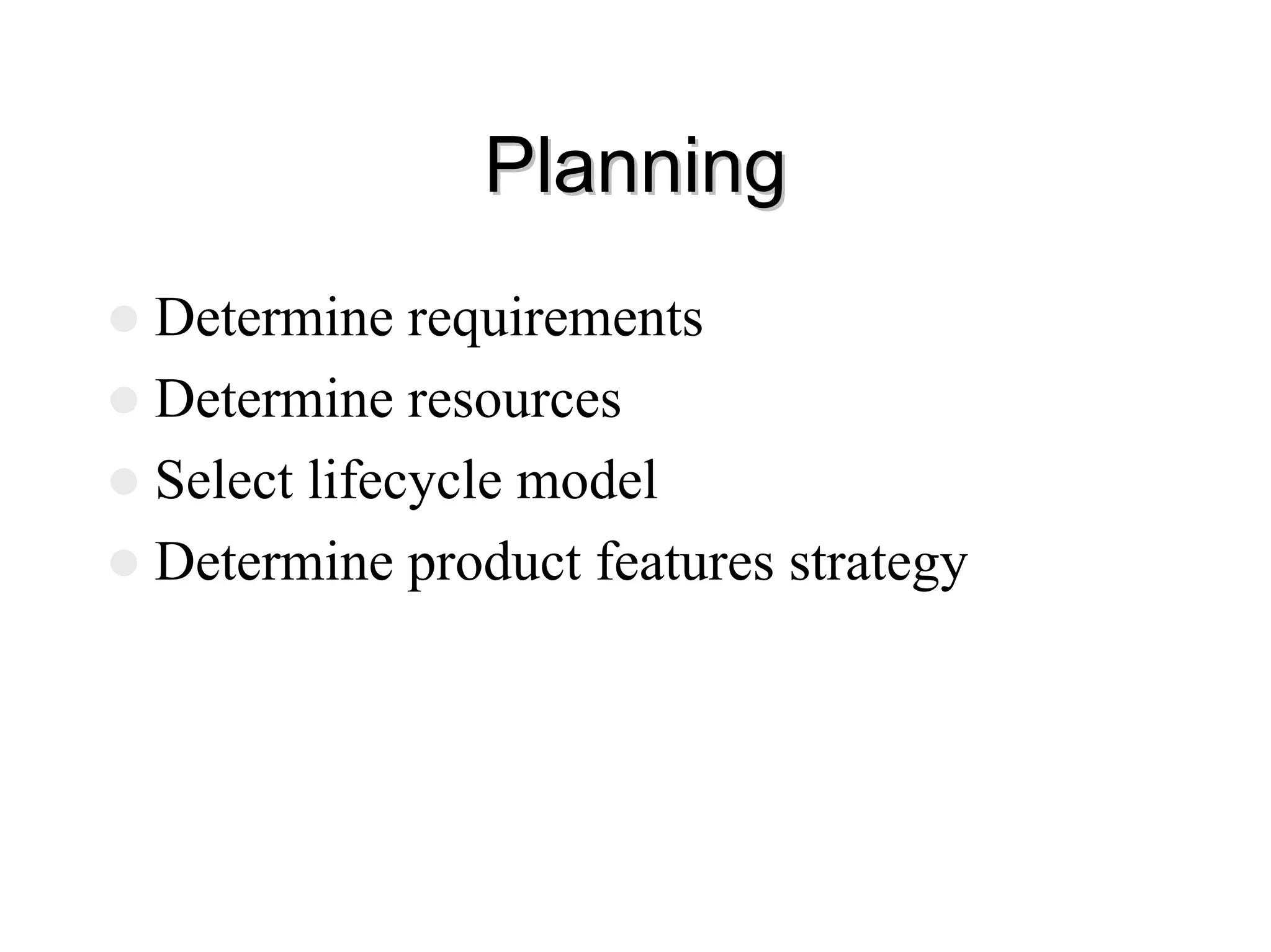 Planning
Planning
z Determine requirements
z Determine resources
z Select lifecycle model
z Determine product features strategy
 