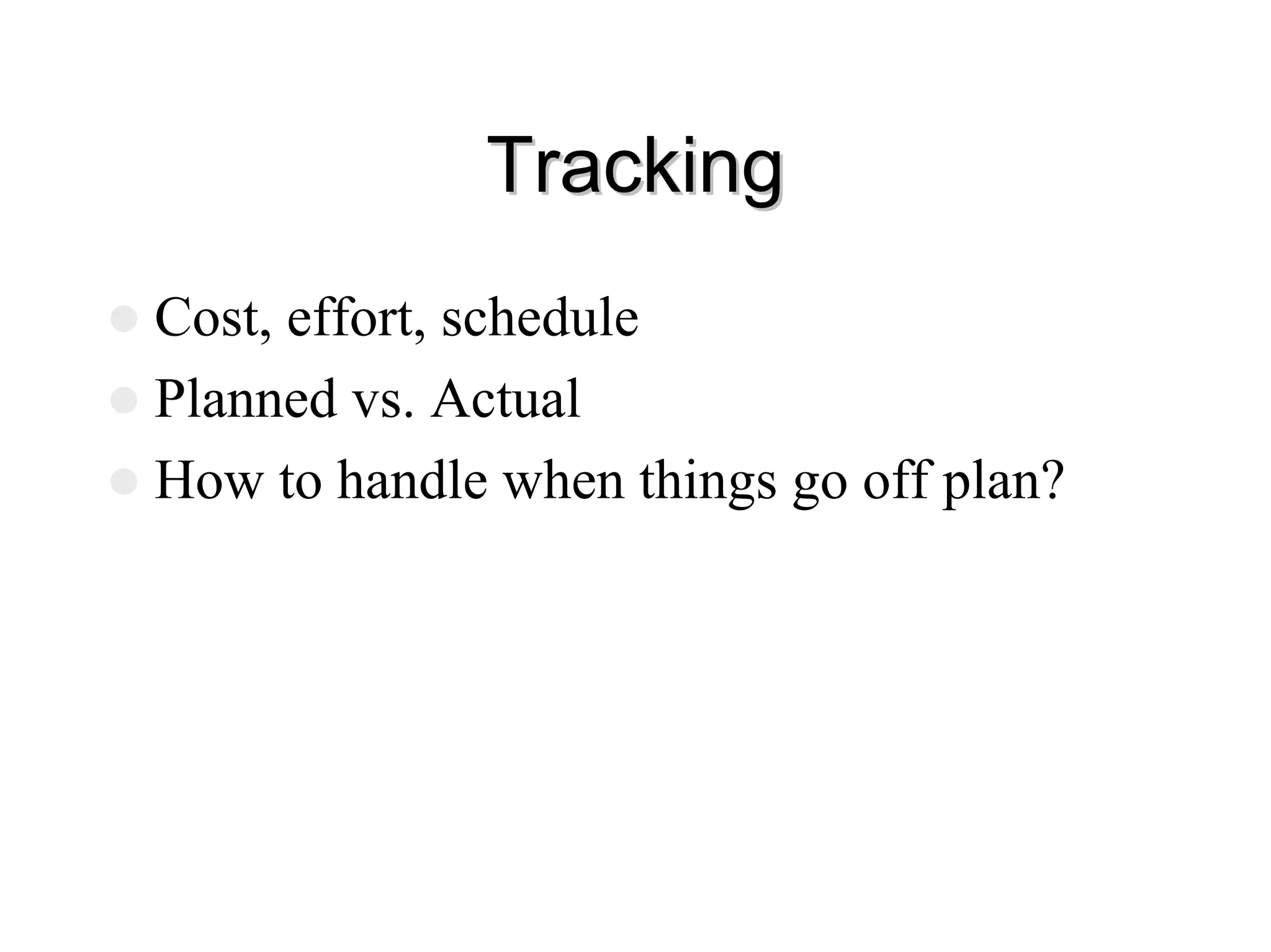 Tracking
Tracking
z Cost, effort, schedule
z Planned vs. Actual
z How to handle when things go off plan?
 