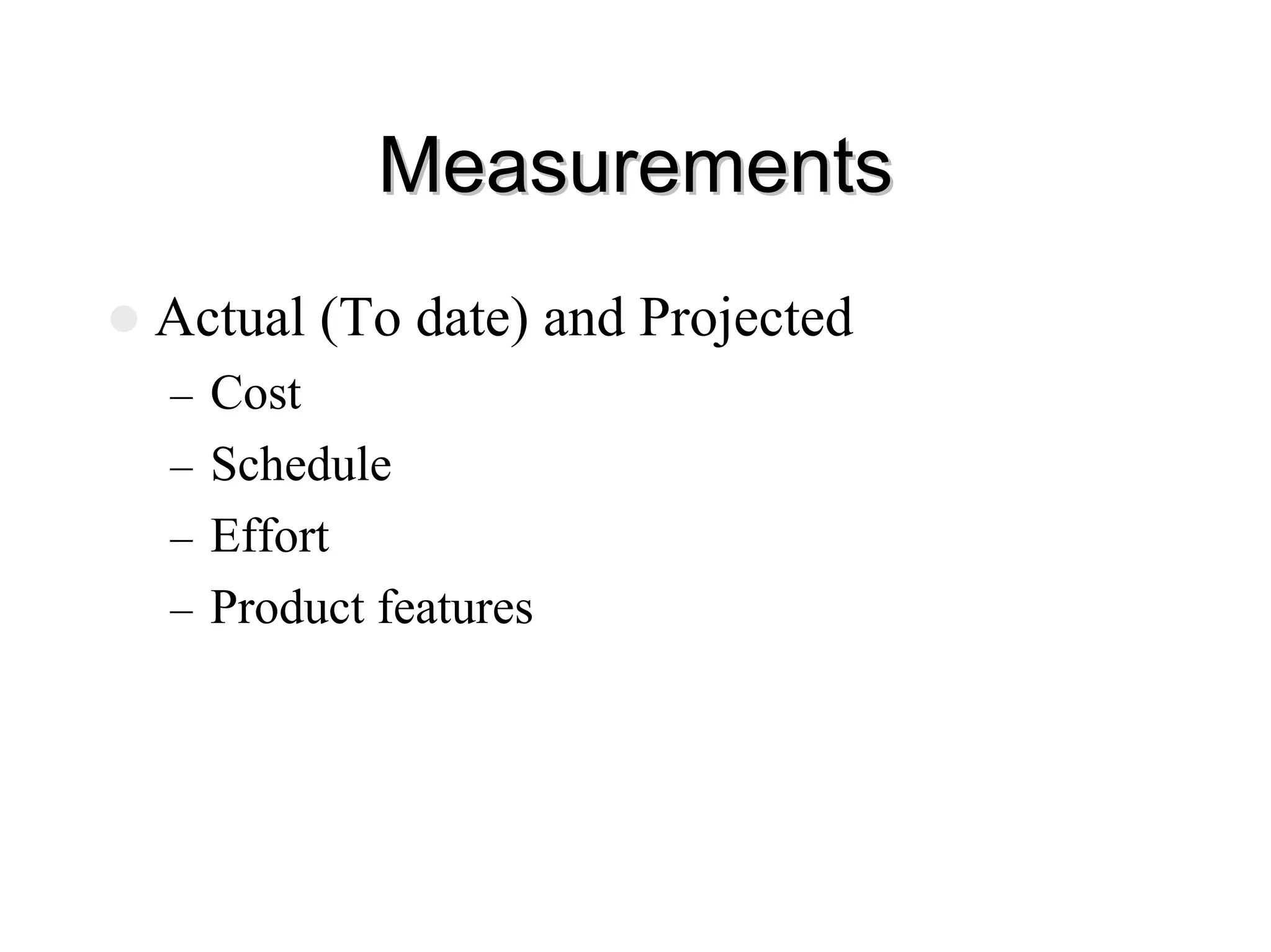 Measurements
Measurements
z Actual (To date) and Projected
– Cost
– Schedule
– Effort
– Product features
 