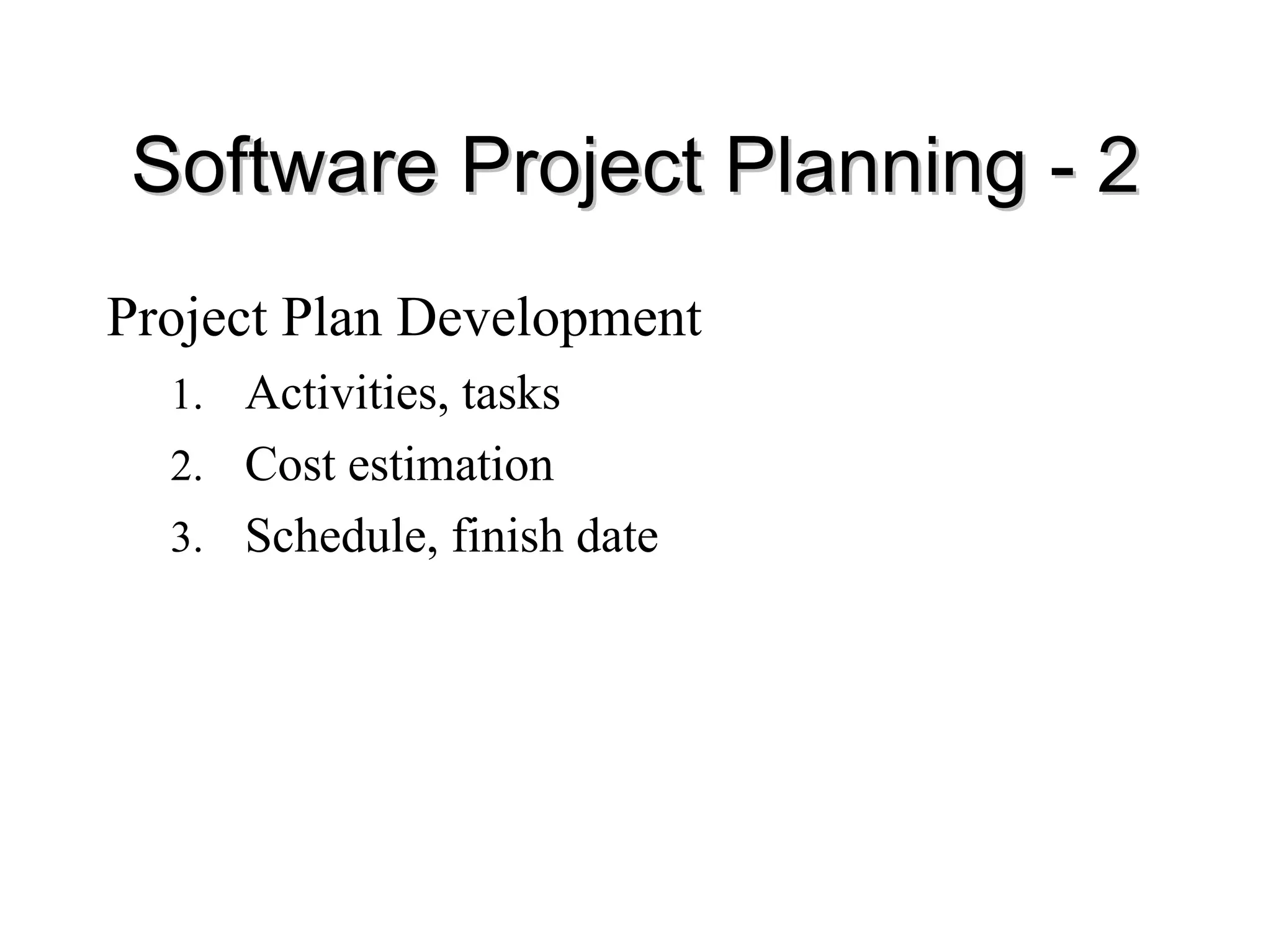 Software Project Planning
Software Project Planning -
- 2
2
Project Plan Development
1. Activities, tasks
2. Cost estimation
3. Schedule, finish date
 