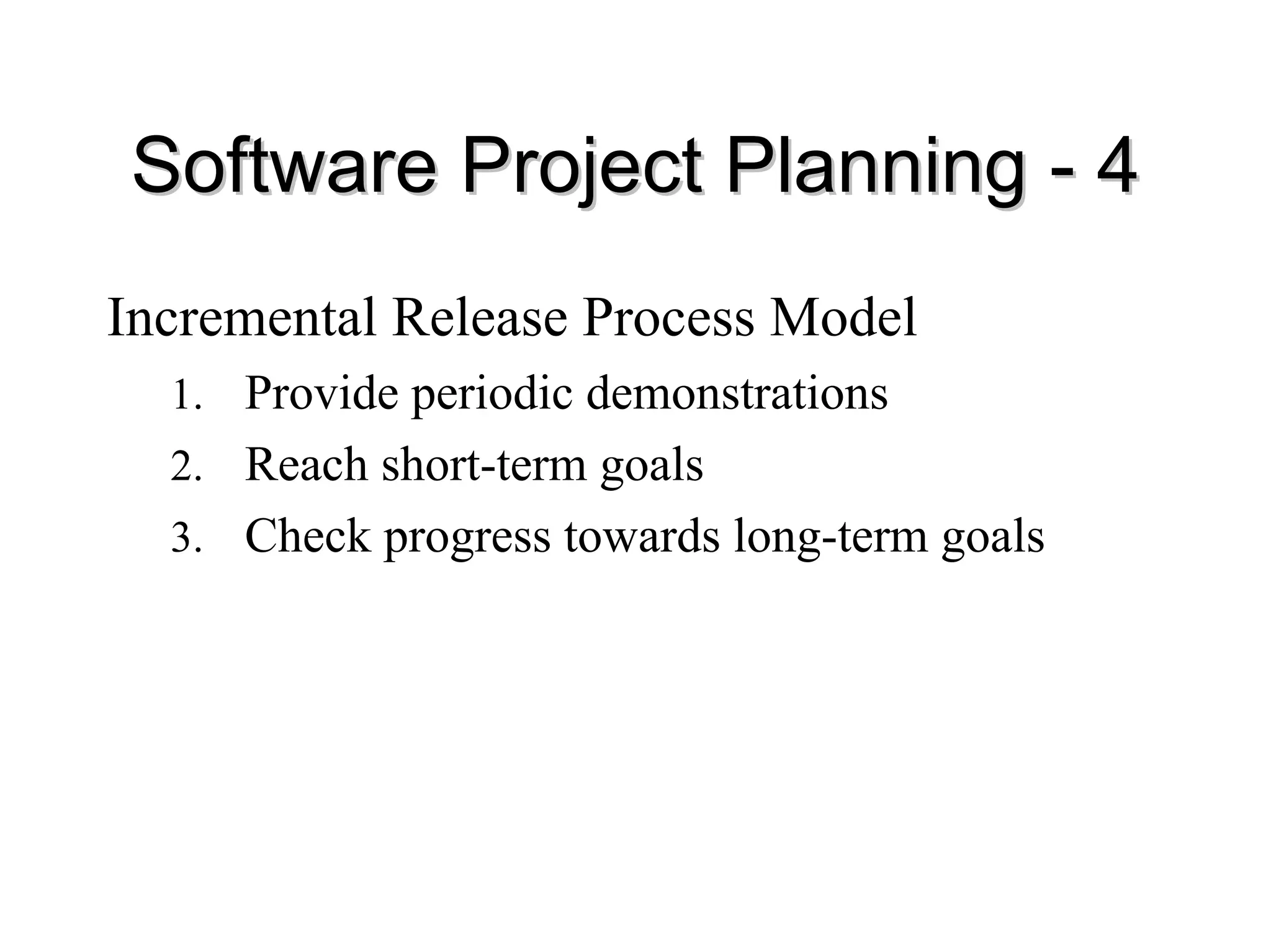 Software Project Planning
Software Project Planning -
- 4
4
Incremental Release Process Model
1. Provide periodic demonstrations
2. Reach short-term goals
3. Check progress towards long-term goals
 
