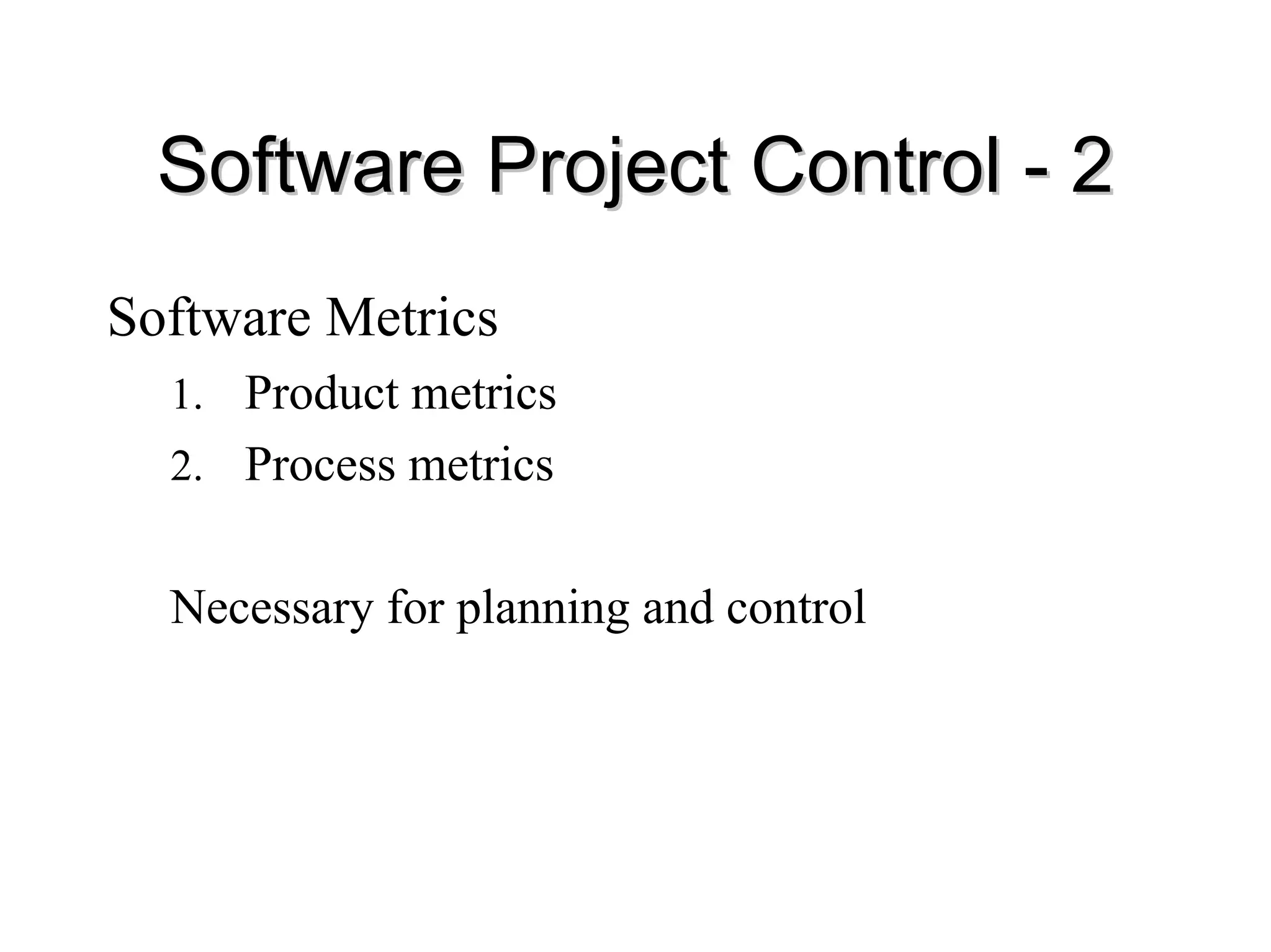 Software Project Control
Software Project Control -
- 2
2
Software Metrics
1. Product metrics
2. Process metrics
Necessary for planning and control
 