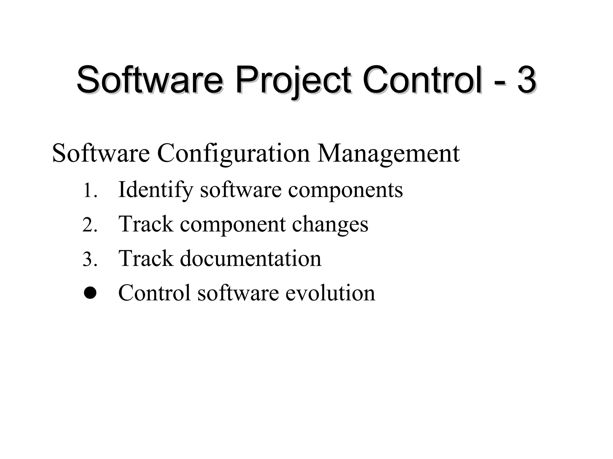 Software Project Control
Software Project Control -
- 3
3
Software Configuration Management
1. Identify software components
2. Track component changes
3. Track documentation
z Control software evolution
 