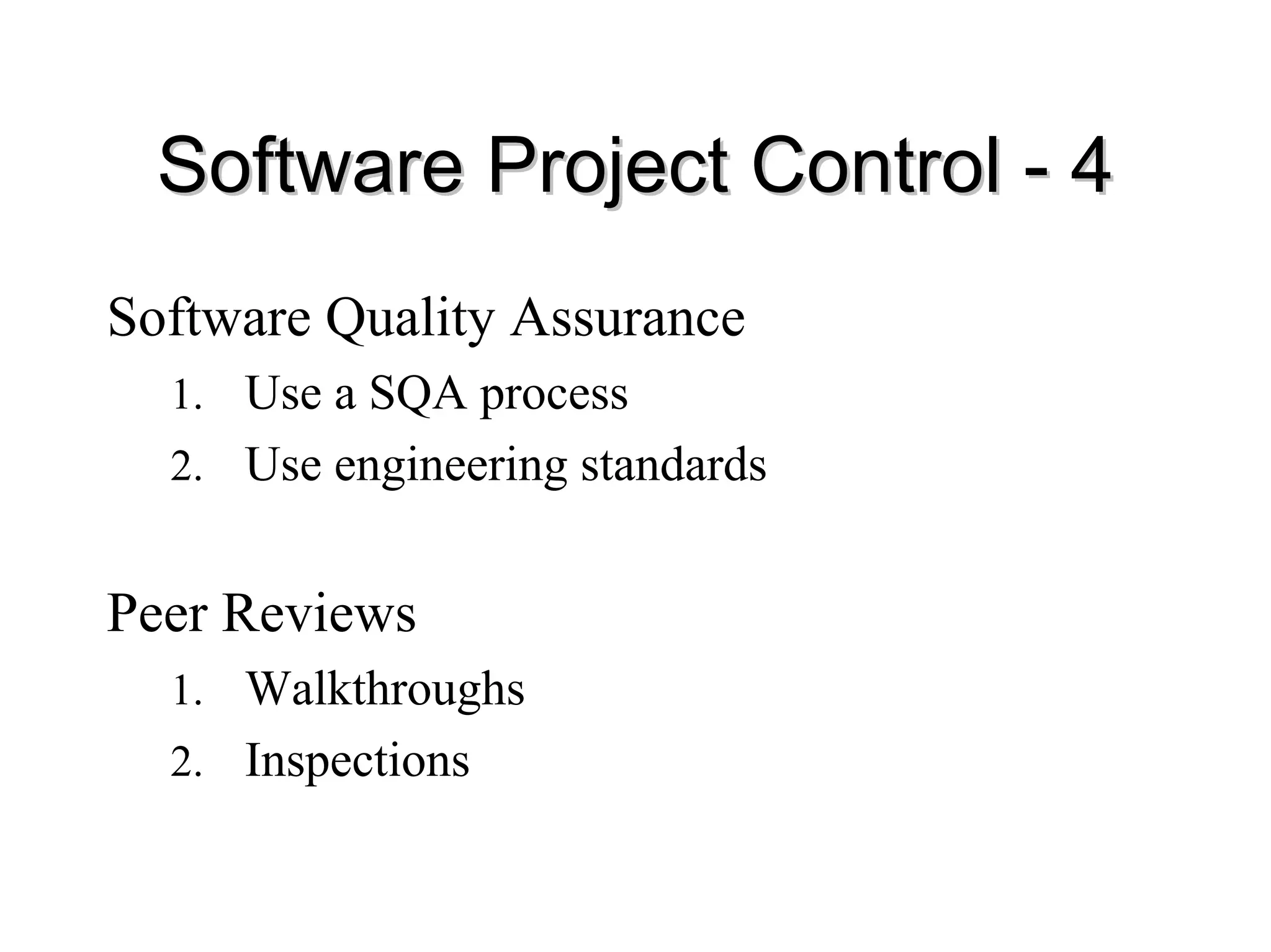 Software Project Control
Software Project Control -
- 4
4
Software Quality Assurance
1. Use a SQA process
2. Use engineering standards
Peer Reviews
1. Walkthroughs
2. Inspections
 