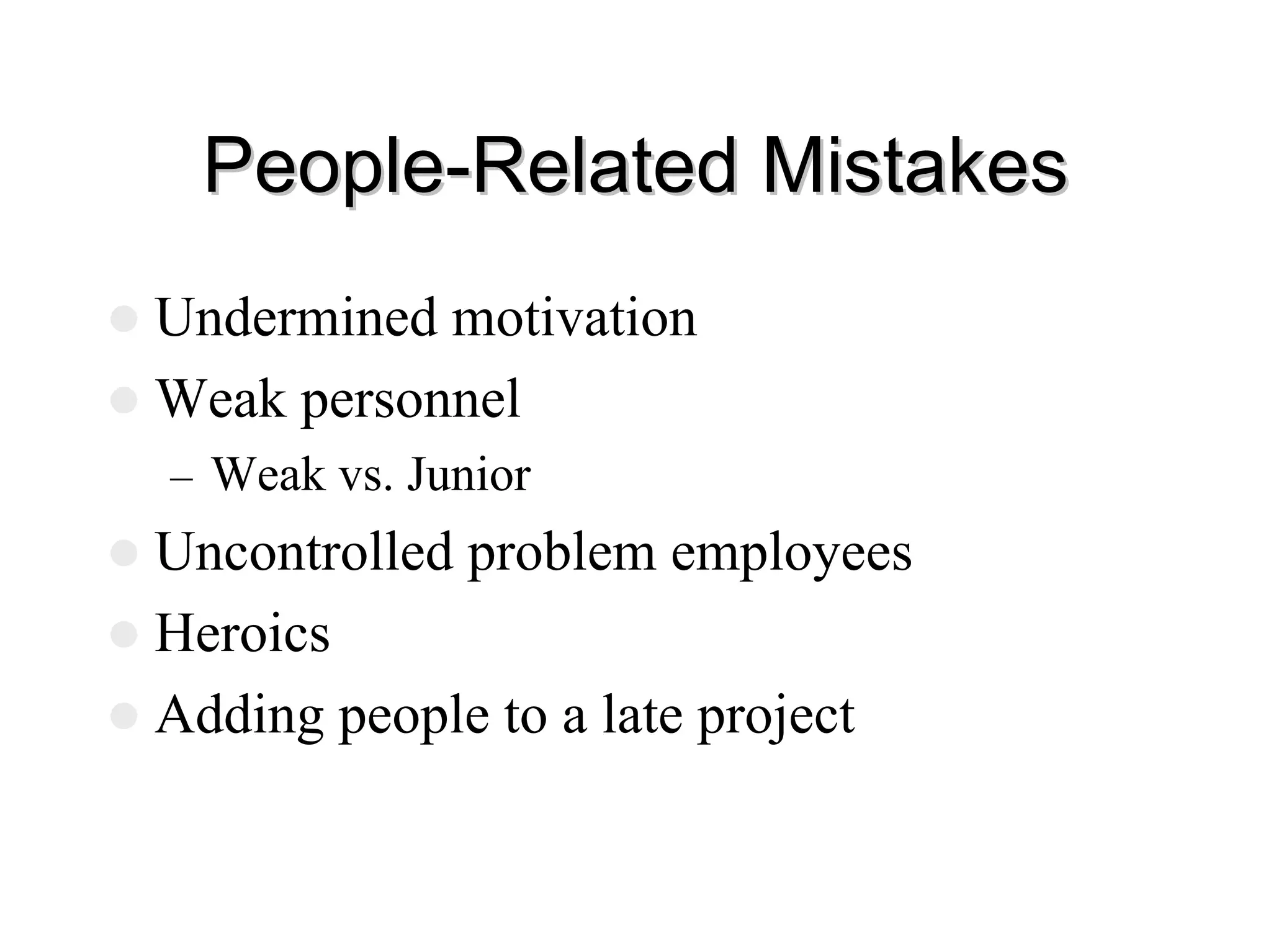 People
People-
-Related Mistakes
Related Mistakes
z Undermined motivation
z Weak personnel
– Weak vs. Junior
z Uncontrolled problem employees
z Heroics
z Adding people to a late project
 