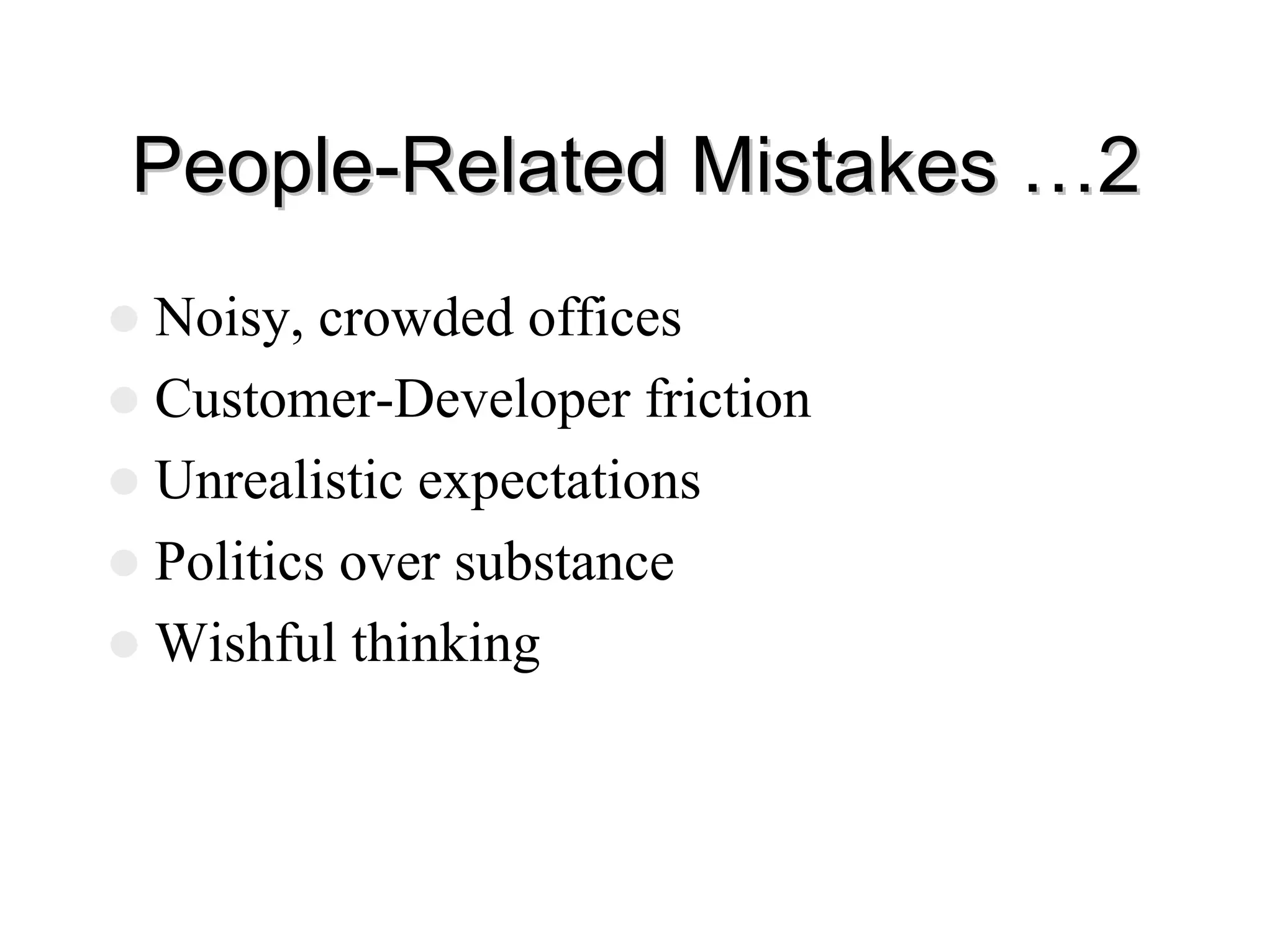 People
People-
-Related Mistakes …2
Related Mistakes …2
z Noisy, crowded offices
z Customer-Developer friction
z Unrealistic expectations
z Politics over substance
z Wishful thinking
 