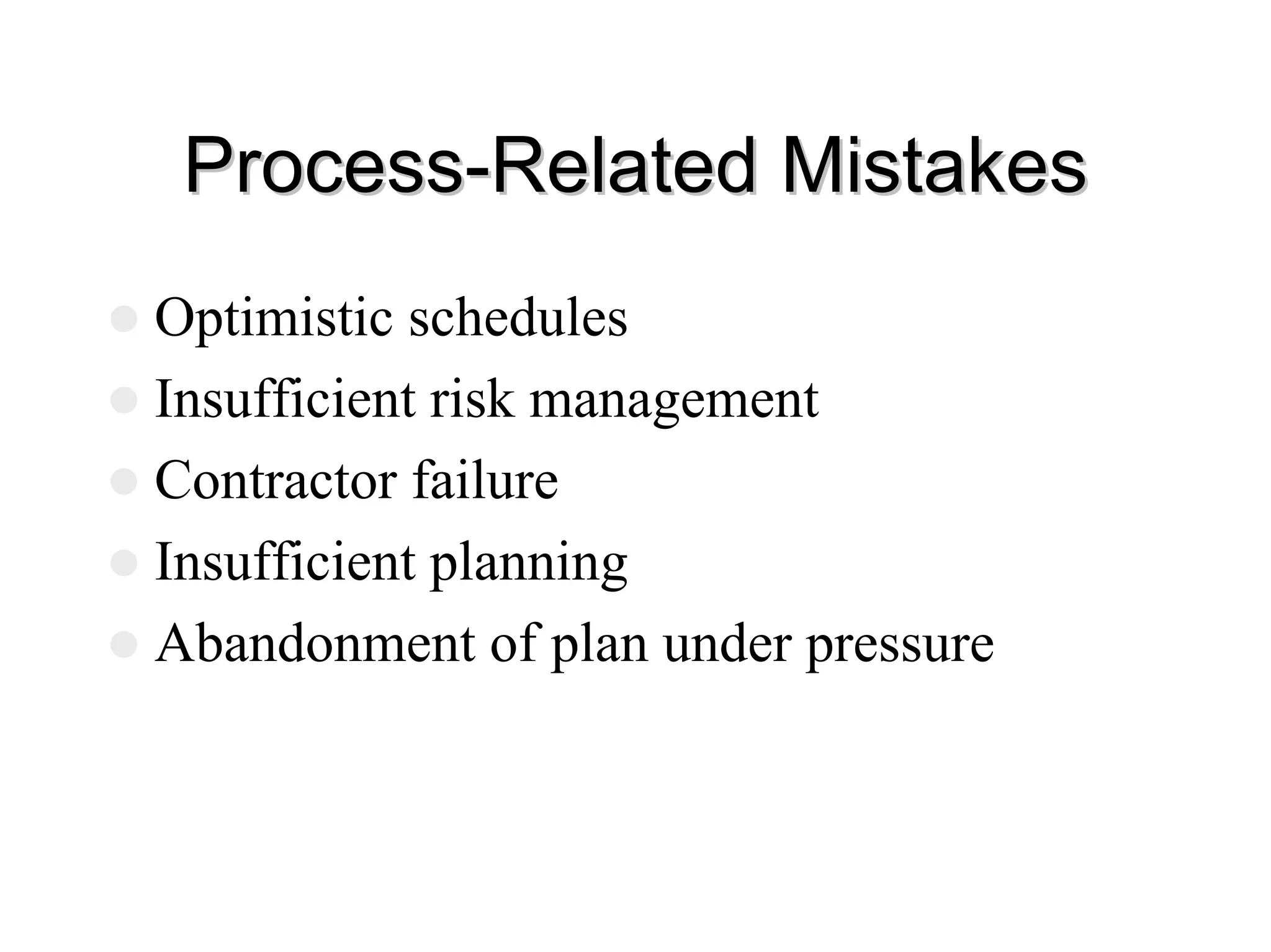 Process
Process-
-Related Mistakes
Related Mistakes
z Optimistic schedules
z Insufficient risk management
z Contractor failure
z Insufficient planning
z Abandonment of plan under pressure
 