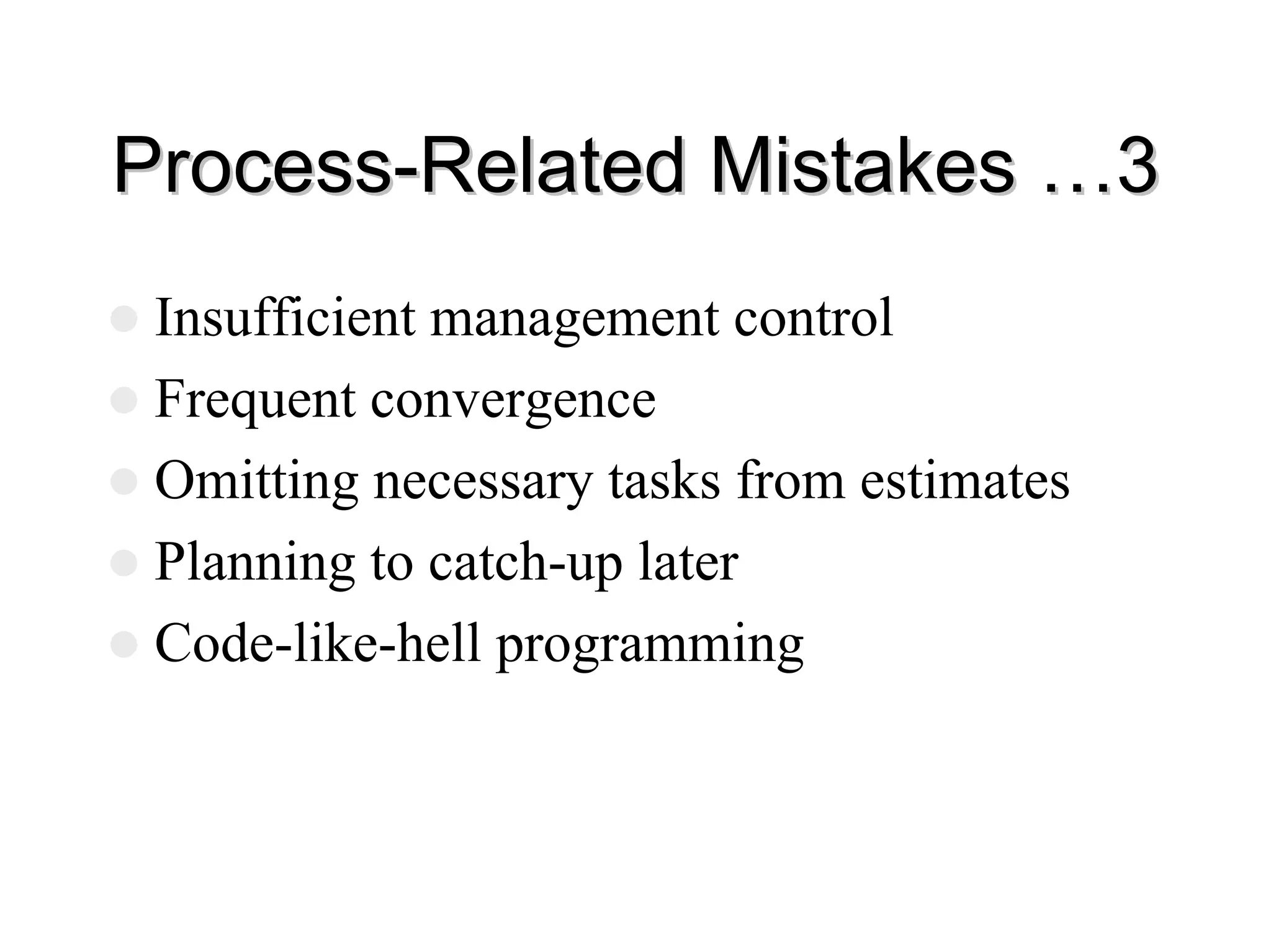 Process
Process-
-Related Mistakes …3
Related Mistakes …3
z Insufficient management control
z Frequent convergence
z Omitting necessary tasks from estimates
z Planning to catch-up later
z Code-like-hell programming
 