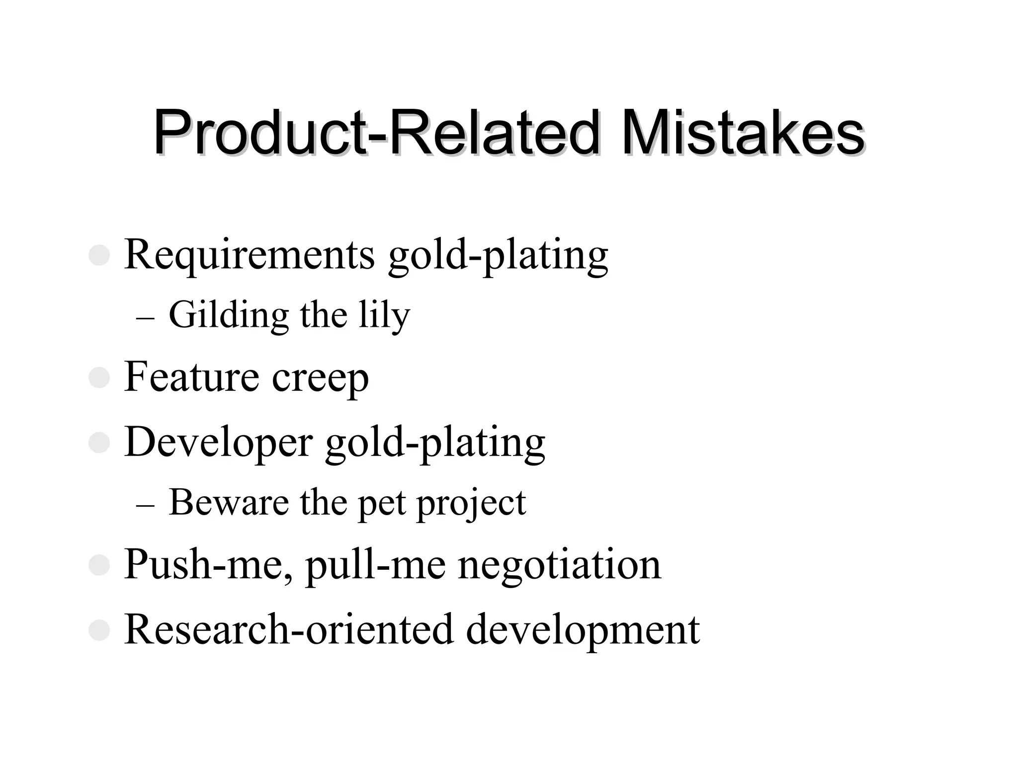 Product
Product-
-Related Mistakes
Related Mistakes
z Requirements gold-plating
– Gilding the lily
z Feature creep
z Developer gold-plating
– Beware the pet project
z Push-me, pull-me negotiation
z Research-oriented development
 