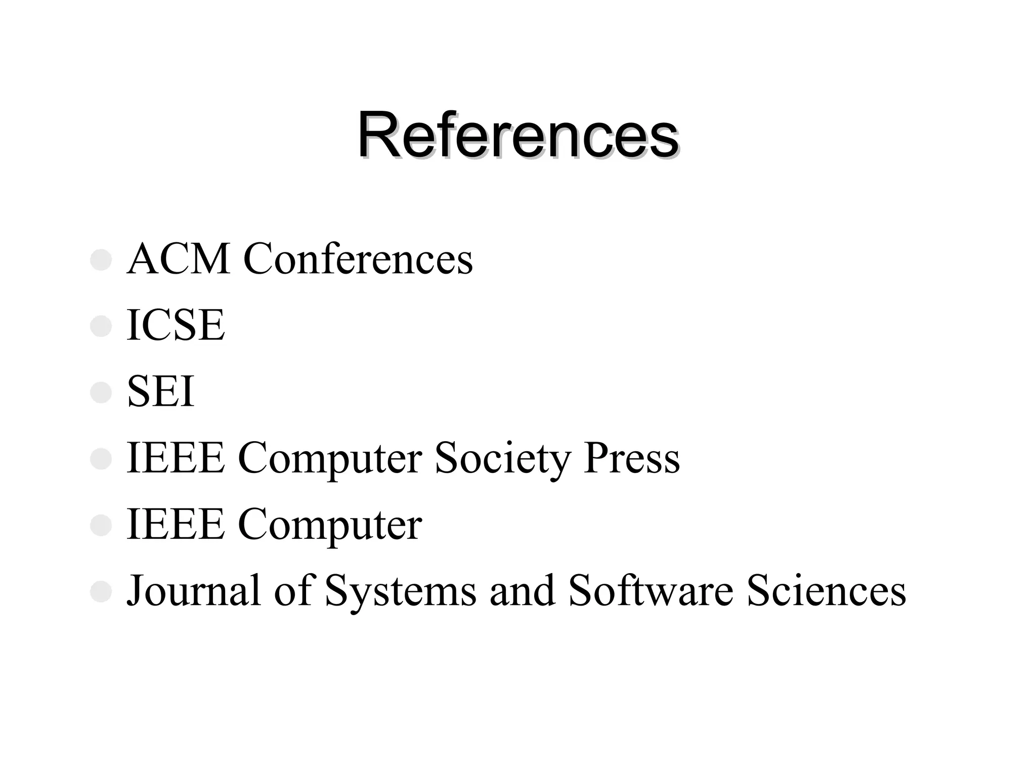 References
References
z ACM Conferences
z ICSE
z SEI
z IEEE Computer Society Press
z IEEE Computer
z Journal of Systems and Software Sciences
 