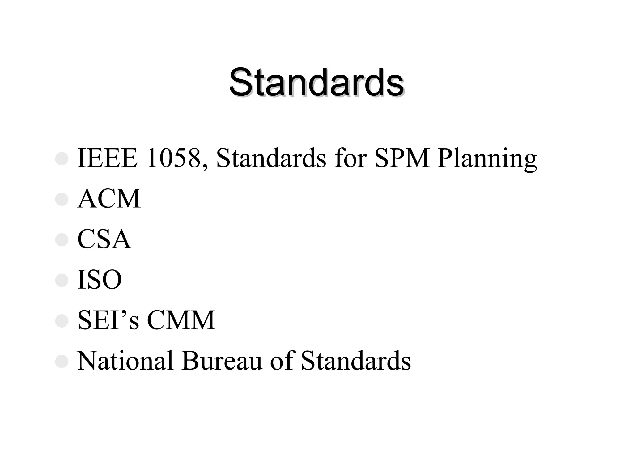 Standards
Standards
z IEEE 1058, Standards for SPM Planning
z ACM
z CSA
z ISO
z SEI’s CMM
z National Bureau of Standards
 