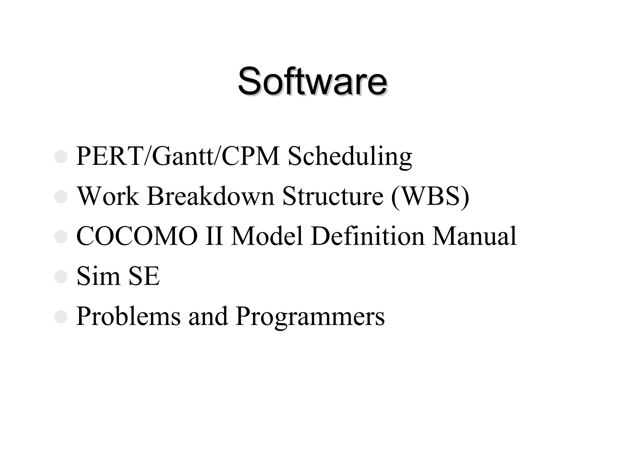 Software
Software
z PERT/Gantt/CPM Scheduling
z Work Breakdown Structure (WBS)
z COCOMO II Model Definition Manual
z Sim SE
z Problems and Programmers
 
