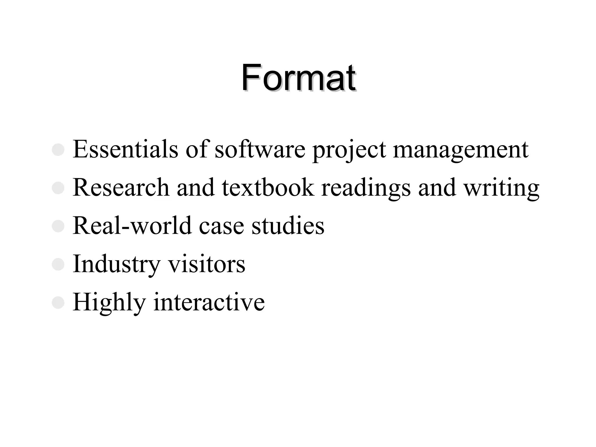 Format
Format
z Essentials of software project management
z Research and textbook readings and writing
z Real-world case studies
z Industry visitors
z Highly interactive
 