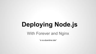 Deploying Node.js
With Forever and Nginx
“a no-downtime tale”

 