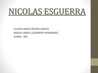 NICOLAS ESGUERRA
JULIAN CAMILO RIVERA GARCIA
MIGUEL ANGEL GUERRERO HERNANDES
CURSO : 902
 