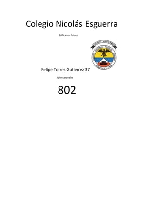 Colegio Nicolás Esguerra
              Edificamos futuro




    Felipe Torres Gutierrez 37
            John caravallo




            802
 