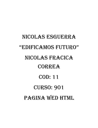 Nicolas esguerra
“edificamos futuro”
Nicolas fracica
correa
Cod: 11
Curso: 901
Pagina wed HTML
 