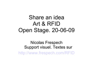 Share an idea Art & RFID Open Stage. 20-06-09 Nicolas Frespech Support visuel. Textes sur http://www.frespech.com/RFID 