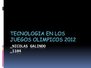 TECNOLOGIA EN LOS
JUEGOS OLIMPICOS 2012
_NICOLAS GALINDO
_1104
 