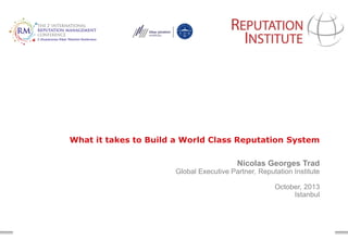 Copyright 2013. Reputation Institute. All Rights Reserved.
What it takes to Build a World Class Reputation System
Nicolas Georges Trad
Global Executive Partner, Reputation Institute
October, 2013
Istanbul
 