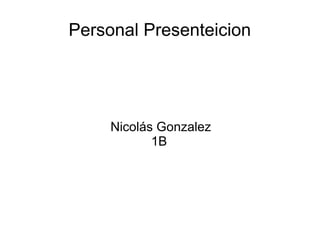 Personal Presenteicion
Nicolás Gonzalez
1B
 