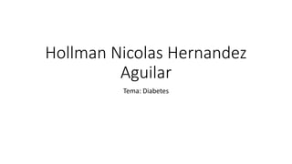 Hollman Nicolas Hernandez
Aguilar
Tema: Diabetes
 