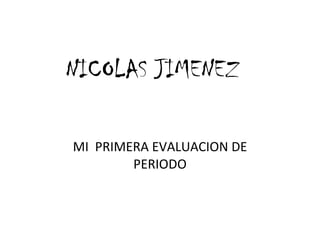 NICOLAS JIMENEZ MI  PRIMERA EVALUACION DE PERIODO 
