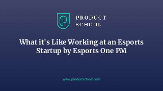 www.productschool.com
What it's Like Working at an Esports
Startup by Esports One PM
 