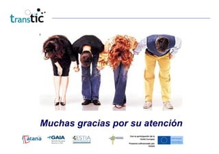 Muchas gracias por su atención
                   Con la participación de la
                             Unión Europea
                  Proyecto cofinanciado por
                                     FEDER
 