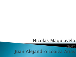 Nicolas Maquiavelopor:Juan Alejandro Loaiza Arias 