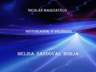 Nicolás Maquiavelo Historiador  y  filósofo melisa  Sandoval  Borja 
