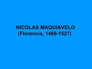 NICOLAS MAQUIAVELO (Florencia, 1469-1527)   