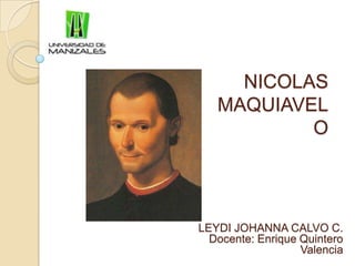 NICOLAS MAQUIAVELO LEYDI JOHANNA CALVO C. Docente: Enrique Quintero Valencia 