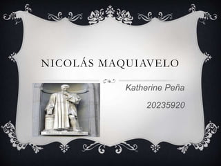 NICOLÁS MAQUIAVELO 
Katherine Peña 
20235920 
 