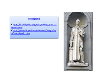 Bibliografía 
http://es.wikipedia.org/wiki/Nicol%C3%A1s_ 
Maquiavelo 
http://www.biografiasyvidas.com/biografia/ 
m/maquiavelo.htm 
