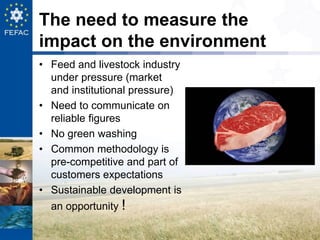 The need to measure the
impact on the environment
• Feed and livestock industry
under pressure (market
and institutional p...