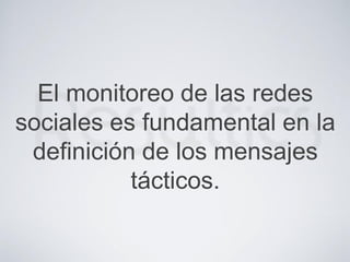 El monitoreo de las redes
sociales es fundamental en la
definición de los mensajes
tácticos.
 